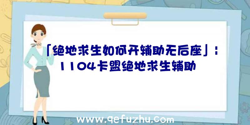 「绝地求生如何开辅助无后座」|1104卡盟绝地求生辅助